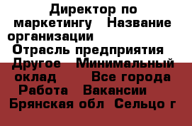 Директор по маркетингу › Название организации ­ Michael Page › Отрасль предприятия ­ Другое › Минимальный оклад ­ 1 - Все города Работа » Вакансии   . Брянская обл.,Сельцо г.